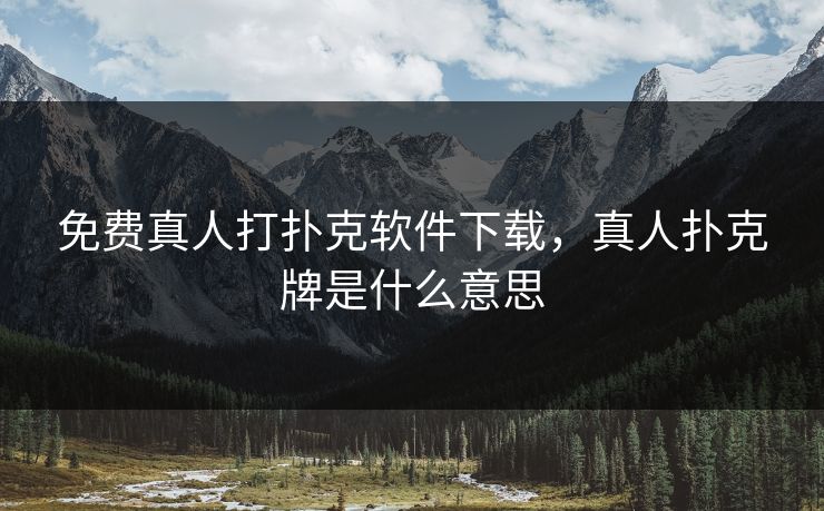 免费真人打扑克软件下载，真人扑克牌是什么意思