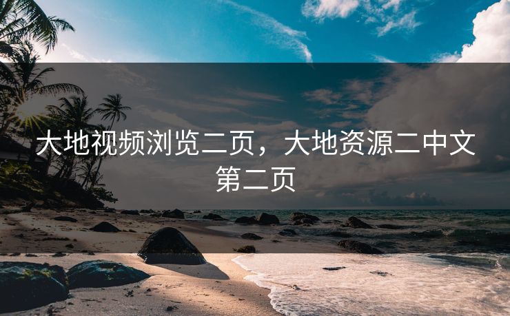 大地视频浏览二页，大地资源二中文第二页
