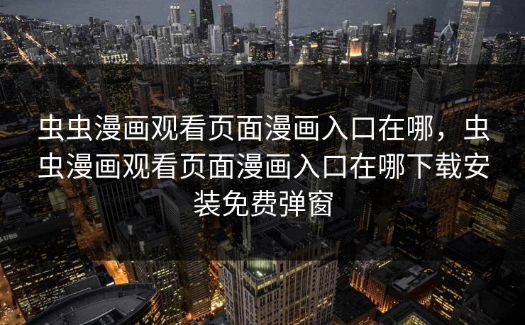 虫虫漫画观看页面漫画入口在哪,虫虫漫画观看页面漫画入口在哪下载安装免费弹窗