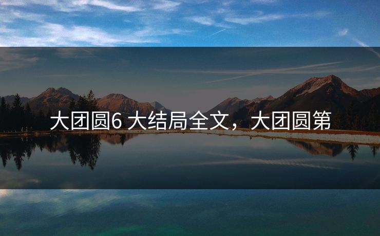 大团圆6 大结局全文,大团圆第
