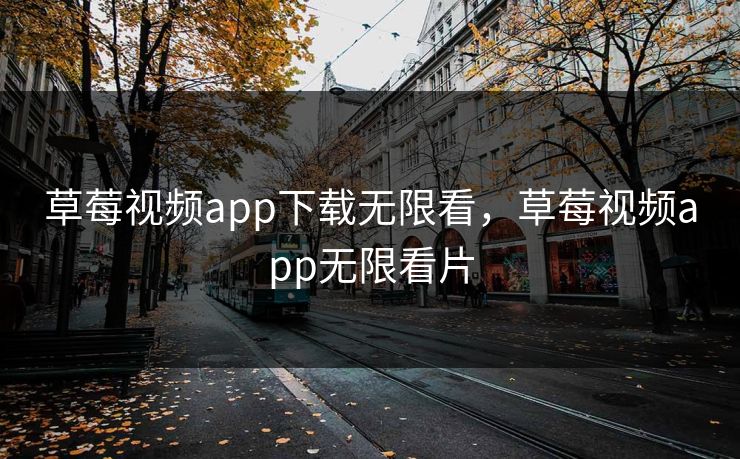草莓视频app下载无限看,草莓视频app无限看片