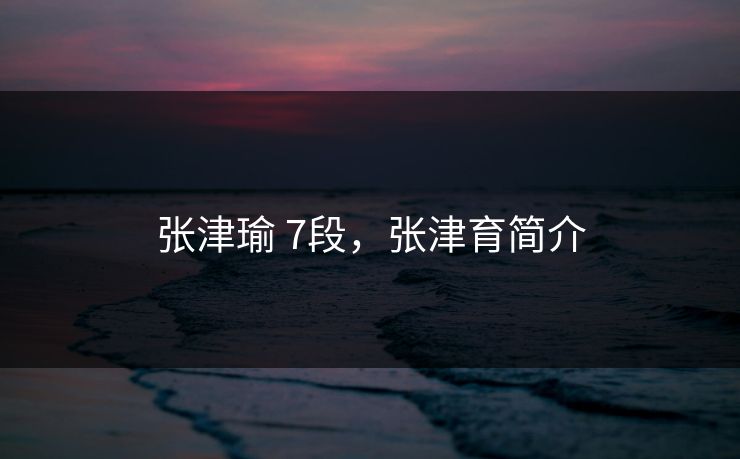 张津瑜 7段,张津育简介