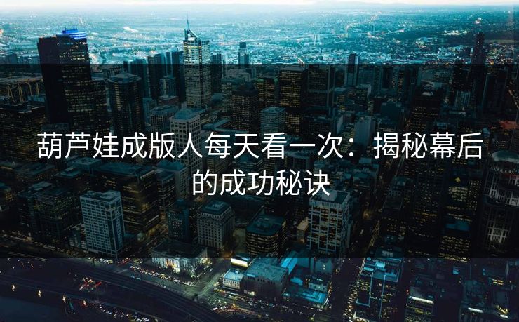 葫芦娃成版人每天看一次:揭秘幕后的成功秘诀