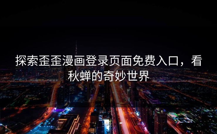 探索歪歪漫画登录页面免费入口,看秋蝉的奇妙世界