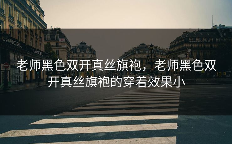 老师黑色双开真丝旗袍,老师黑色双开真丝旗袍的穿着效果小
