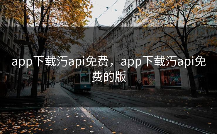 app下载汅api免费,app下载汅api免费的版