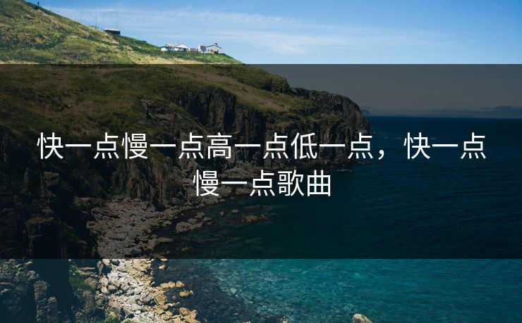快一点慢一点高一点低一点,快一点慢一点歌曲