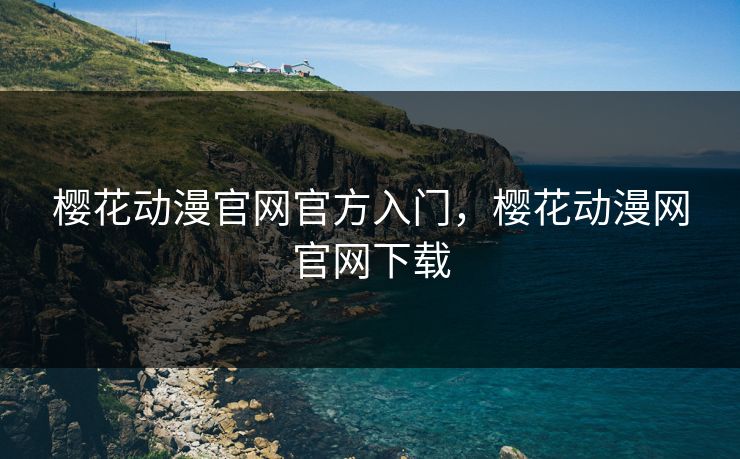樱花动漫官网官方入门,樱花动漫网官网下载