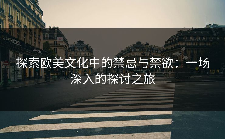 探索欧美文化中的禁忌与禁欲:一场深入的探讨之旅