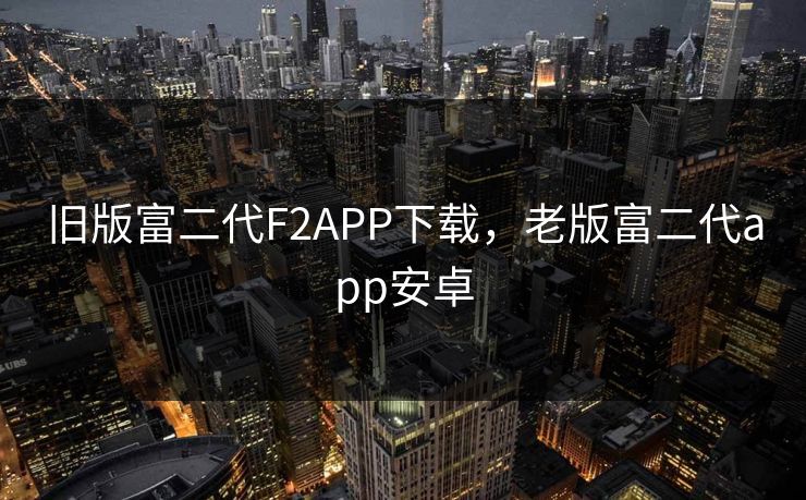 旧版富二代F2APP下载，老版富二代app安卓