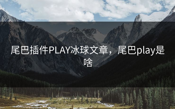 尾巴插件PLAY冰球文章,尾巴play是啥