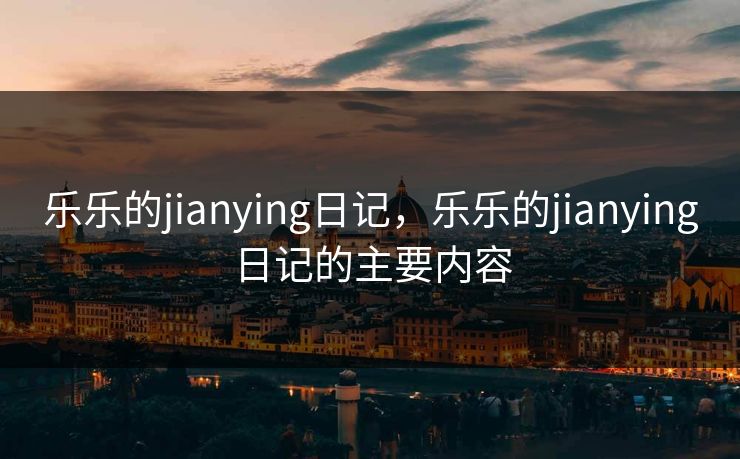 乐乐的jianying日记,乐乐的jianying日记的主要内容