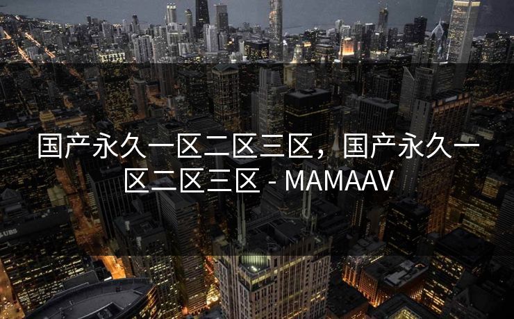 国产永久一区二区三区,国产永久一区二区三区 - MAMAAV