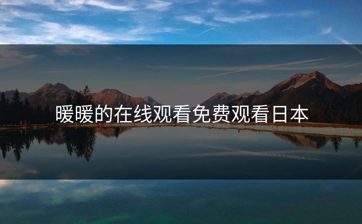 暖暖的在线观看免费观看日本 暖暖的在线观看免费观看日本