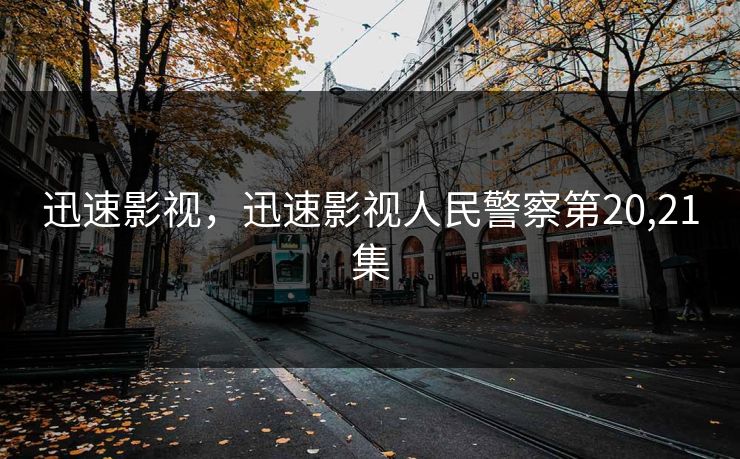 迅速影视，迅速影视人民警察第20,21集