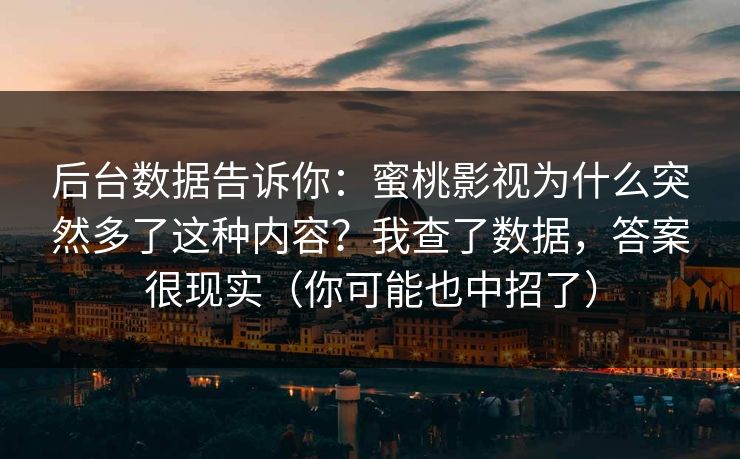 后台数据告诉你:蜜桃影视为什么突然多了这种内容?我查了数据,答案很现实(你可能也中招了) 后台数据告诉你:蜜桃影视为什么突然多了这种内容?我查了数据,答案很现实(你可能也中招了)
