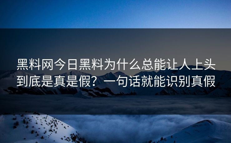 黑料网今日黑料为什么总能让人上头到底是真是假?一句话就能识别真假